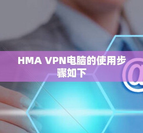 HMA VPN电脑的使用步骤如下