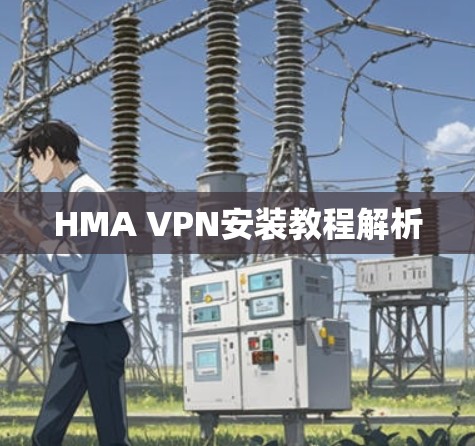 HMA VPN安装教程解析 HMA VPN安装教程解析