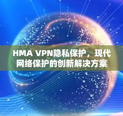 HMA VPN隐私保护,现代网络保护的创新解决方案 HMA VPN隐私保护,现代网络保护的创新解决方案