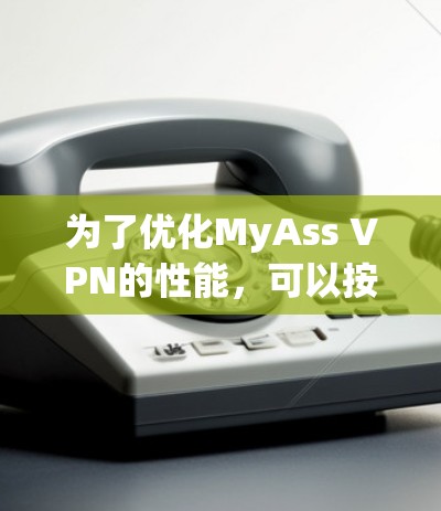 为了优化MyAss VPN的性能,可以按照以下步骤进行调整和优化 为了优化MyAss VPN的性能,可以按照以下步骤进行调整和优化