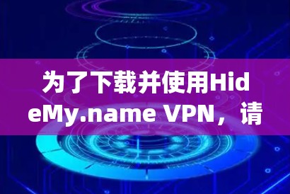 为了下载并使用HideMy.name VPN，请按照以下步骤进行操作