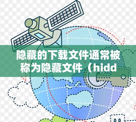 隐藏的下载文件通常被称为隐藏文件(hidden files)或隐藏下载文件(hidden downloads)以下是获取最新隐藏文件的步骤 隐藏的下载文件通常被称为隐藏文件(hidden files)或隐藏下载文件(hidden downloads)以下是获取最新隐藏文件的步骤