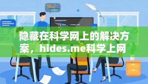 隐藏在科学网上的解决方案,hides.me科学上网 海外访问方案 隐藏在科学网上的解决方案,hides.me科学上网 海外访问方案