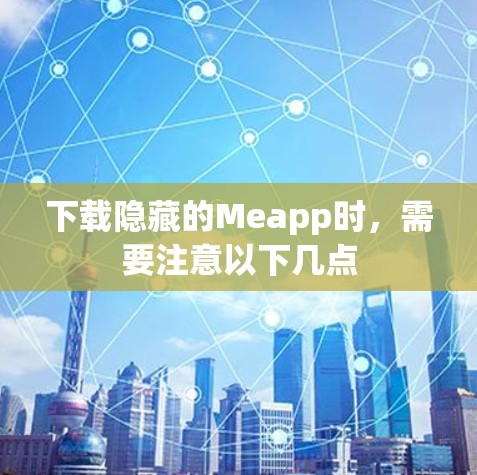下载隐藏的Meapp时，需要注意以下几点