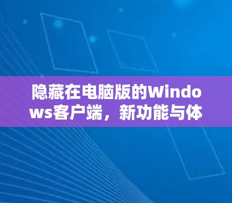 隐藏在电脑版的Windows客户端，新功能与体验提升