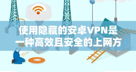 使用隐藏的安卓VPN是一种高效且安全的上网方式，可帮助您访问外部网站，无需下载任何软件。以下是详细的步骤指南