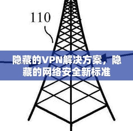 隐藏的VPN解决方案,隐藏的网络安全新标准 隐藏的VPN解决方案,隐藏的网络安全新标准