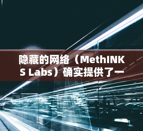 隐藏的网络(MethINKS Labs)确实提供了一个安全的VPN服务。以下是隐藏的网络的VPN的几个关键点 隐藏的网络(MethINKS Labs)确实提供了一个安全的VPN服务。以下是隐藏的网络的VPN的几个关键点