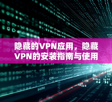 隐藏的VPN应用，隐藏VPN的安装指南与使用技巧