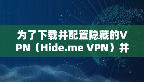 为了下载并配置隐藏的VPN（Hide.me VPN）并进行速度测试，按照以下步骤进行