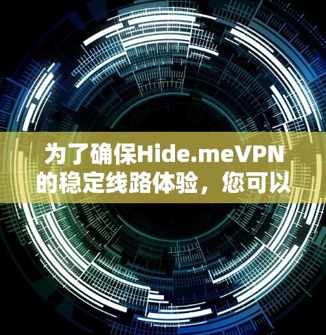 为了确保Hide.meVPN的稳定线路体验，您可以按照以下步骤进行操作