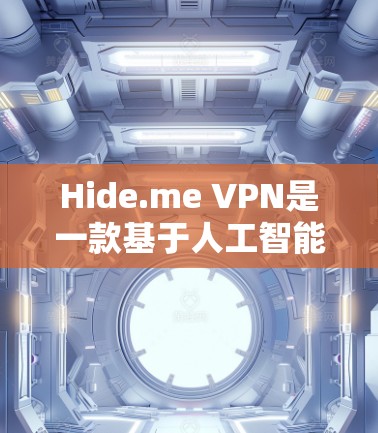Hide.me VPN是一款基于人工智能和区块链技术的加密VPN服务，旨在提供一个安全、可靠和友好的VPN体验。以下是对Hide.me VPN的详细总结