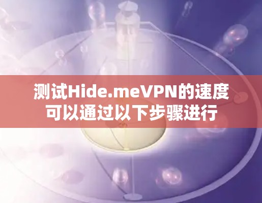 测试Hide.meVPN的速度可以通过以下步骤进行