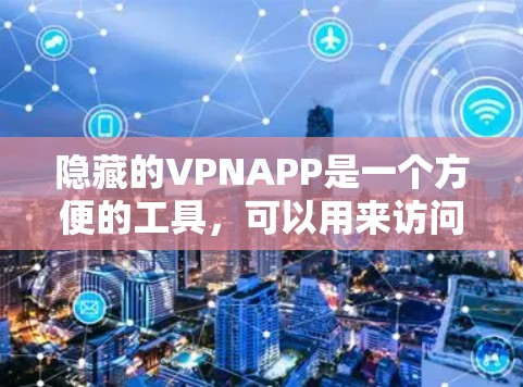 隐藏的VPNAPP是一个方便的工具，可以用来访问互联网、远程办公、游戏和视频会议等。以下是一些隐藏的VPNAPP的手机版版本推荐，供你选择