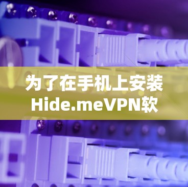 为了在手机上安装Hide.meVPN软件，您可以按照以下步骤进行操作
