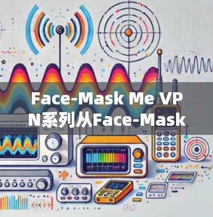 Face-Mask Me VPN系列从Face-Mask Me 1到Face-Mask Me 5，根据功能、安全性、性能和兼容性，可以排序如下
