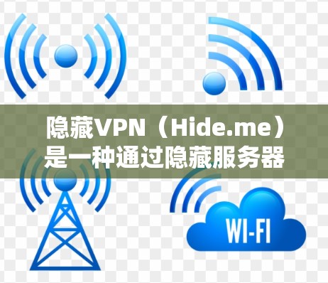 隐藏VPN（Hide.me）是一种通过隐藏服务器和节点的VPN服务，通过控制IP地址的网络层和 host 层来实现。以下是一个详细且结构化的指南，帮助您更好地选择和使用隐藏VPN