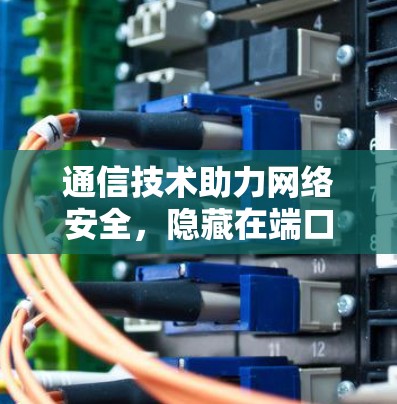 通信技术助力网络安全，隐藏在端口中的威胁解决方案