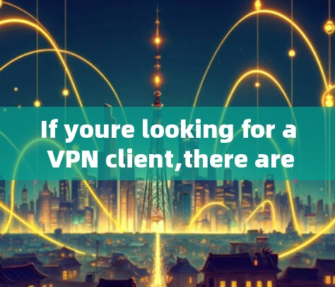 If youre looking for a VPN client,there are several options available,such as: