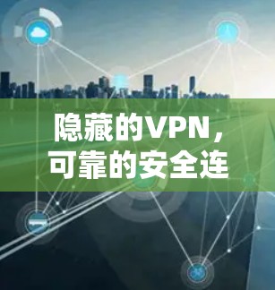 隐藏的VPN，可靠的安全连接，轻松的网络体验