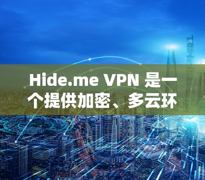 Hide.me VPN 是一个提供加密、多云环境和远程控制功能的VPN软件。以下是对该软件的详细介绍和推荐