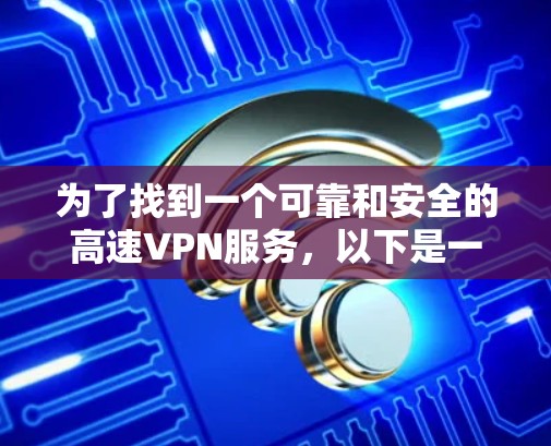 为了找到一个可靠和安全的高速VPN服务，以下是一些推荐