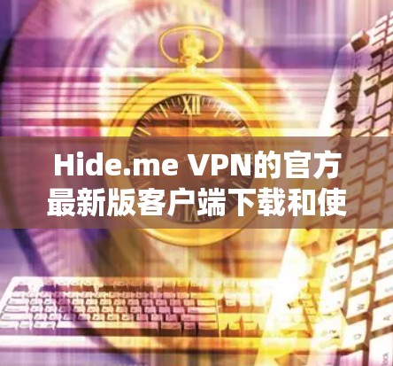 Hide.me VPN的官方最新版客户端下载和使用步骤如下