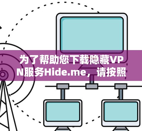 为了帮助您下载隐藏VPN服务Hide.me，请按照以下步骤进行