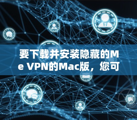要下载并安装隐藏的Me VPN的Mac版，您可以按照以下步骤进行