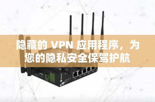 隐藏的 VPN 应用程序，为您的隐私安全保驾护航