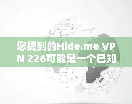 您提到的Hide.me VPN 226可能是一个已知的 VPN 软件，但需要确认其准确性。以下是关于如何帮助您找到相关软件的建议