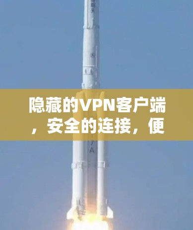隐藏的VPN客户端，安全的连接，便捷的体验