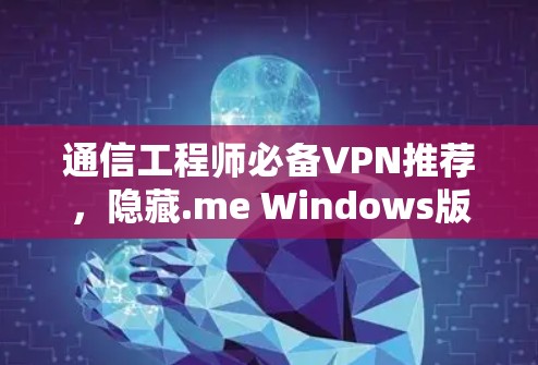 通信工程师必备VPN推荐，隐藏.me Windows版VPN下载