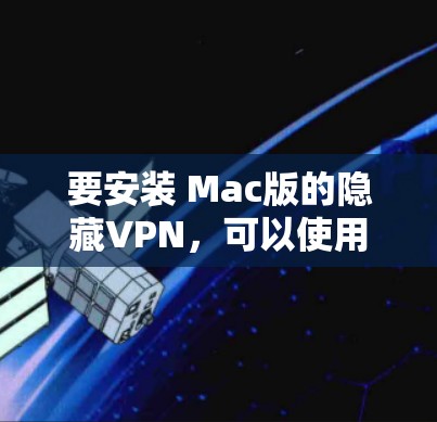 要安装 Mac版的隐藏VPN，可以使用一些常用的VPN工具。以下是几种常用的Mac版本VPN工具及其安装步骤