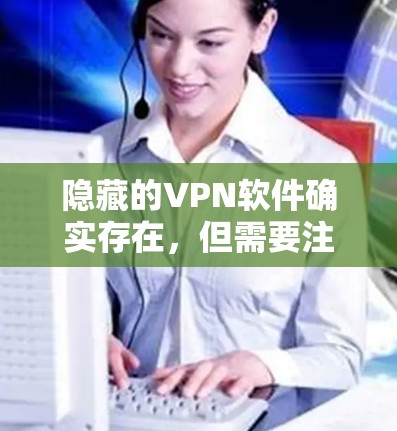 隐藏的VPN软件确实存在，但需要注意的是，这些软件可能需要通过合法渠道下载，否则可能会被恶意软件或病毒恶意ware侵害。以下是一些建议，帮助您找到合适的VPN软件
