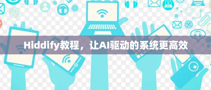 Hiddify教程，让AI驱动的系统更高效