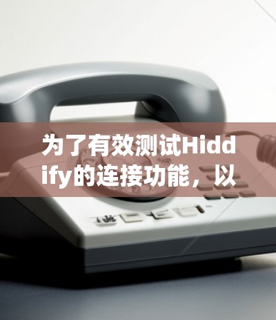 为了有效测试Hiddify的连接功能，以下是一步-by-step的指南