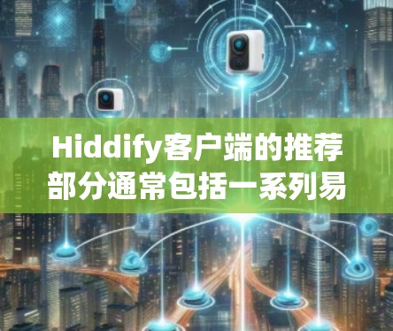 Hiddify客户端的推荐部分通常包括一系列易于访问的应用和工具，帮助用户优化手机应用体验。以下是基于Hiddify推荐功能的详细分析