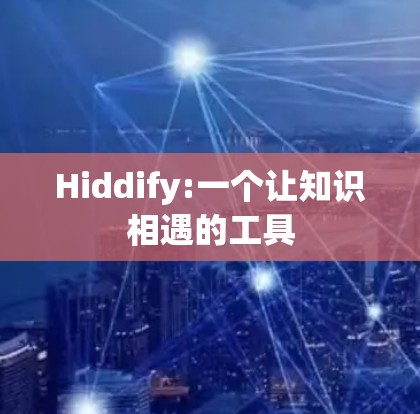 Hiddify:一个让知识相遇的工具