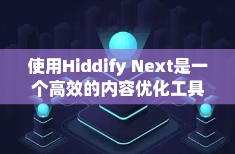 使用Hiddify Next是一个高效的内容优化工具，适合网页设计、视频发布等场景。以下是详细的使用指南