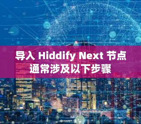 导入 Hiddify Next 节点通常涉及以下步骤