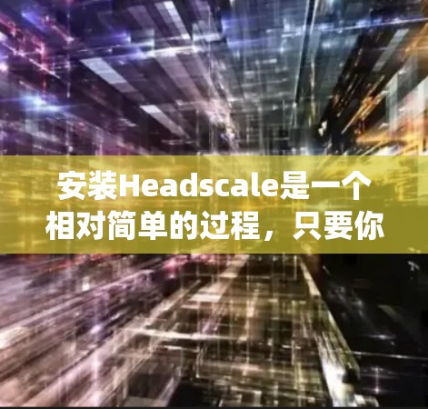 安装Headscale是一个相对简单的过程，只要你已经安装了 Symfony，就可以轻松地安装和使用这个插件。以下是详细的安装教程