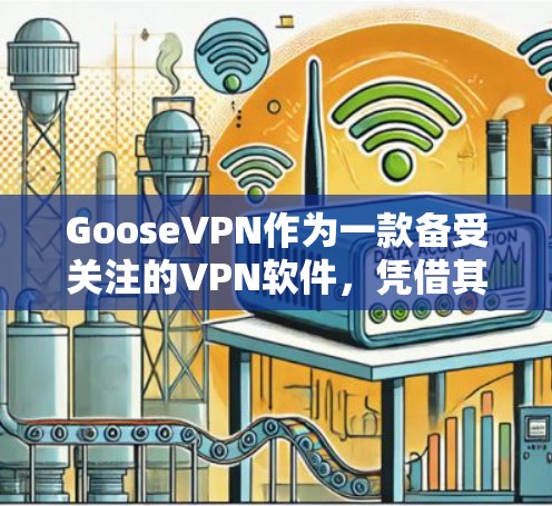 GooseVPN作为一款备受关注的VPN软件，凭借其流畅的体验和多样的功能，赢得了大量用户的好评。以下是对其体验的评测