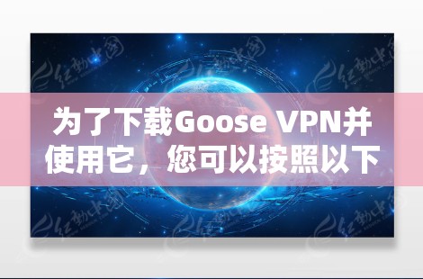 为了下载Goose VPN并使用它，您可以按照以下步骤操作
