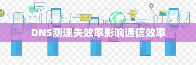 DNS测速失效率影响通信效率