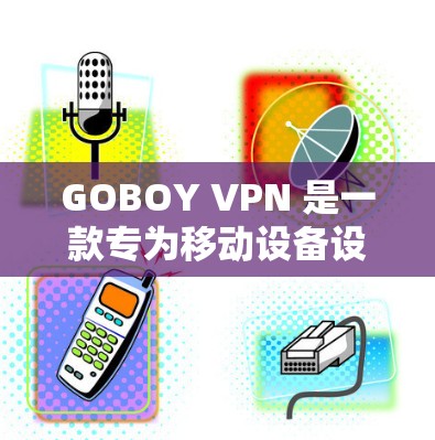 GOBOY VPN 是一款专为移动设备设计的VPN客户端，旨在为用户提供快速、secure 的互联网访问体验。以下是关于GOBOY VPN 最新版下载及客户端的详细介绍