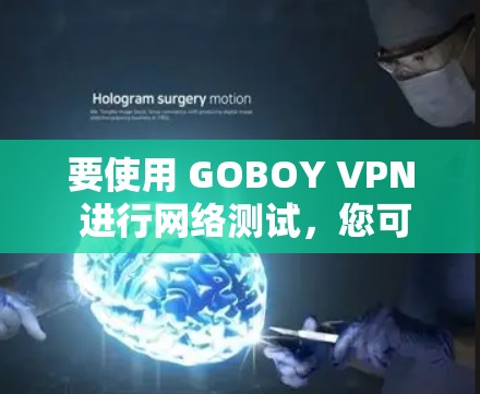 要使用 GOBOY VPN 进行网络测试，您可以按照以下步骤操作