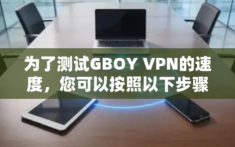 为了测试GBOY VPN的速度，您可以按照以下步骤进行