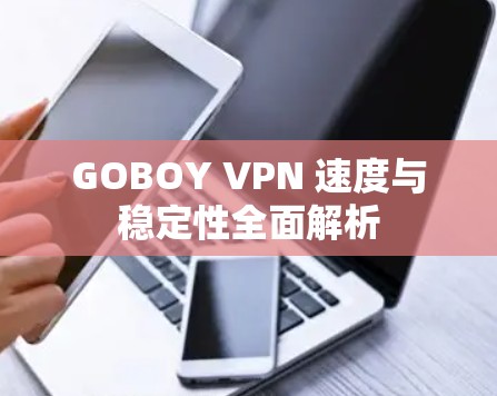 GOBOY VPN 速度与稳定性全面解析