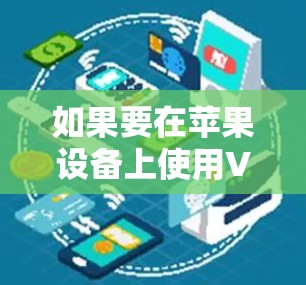 如果要在苹果设备上使用VPN，以下是一些建议和步骤